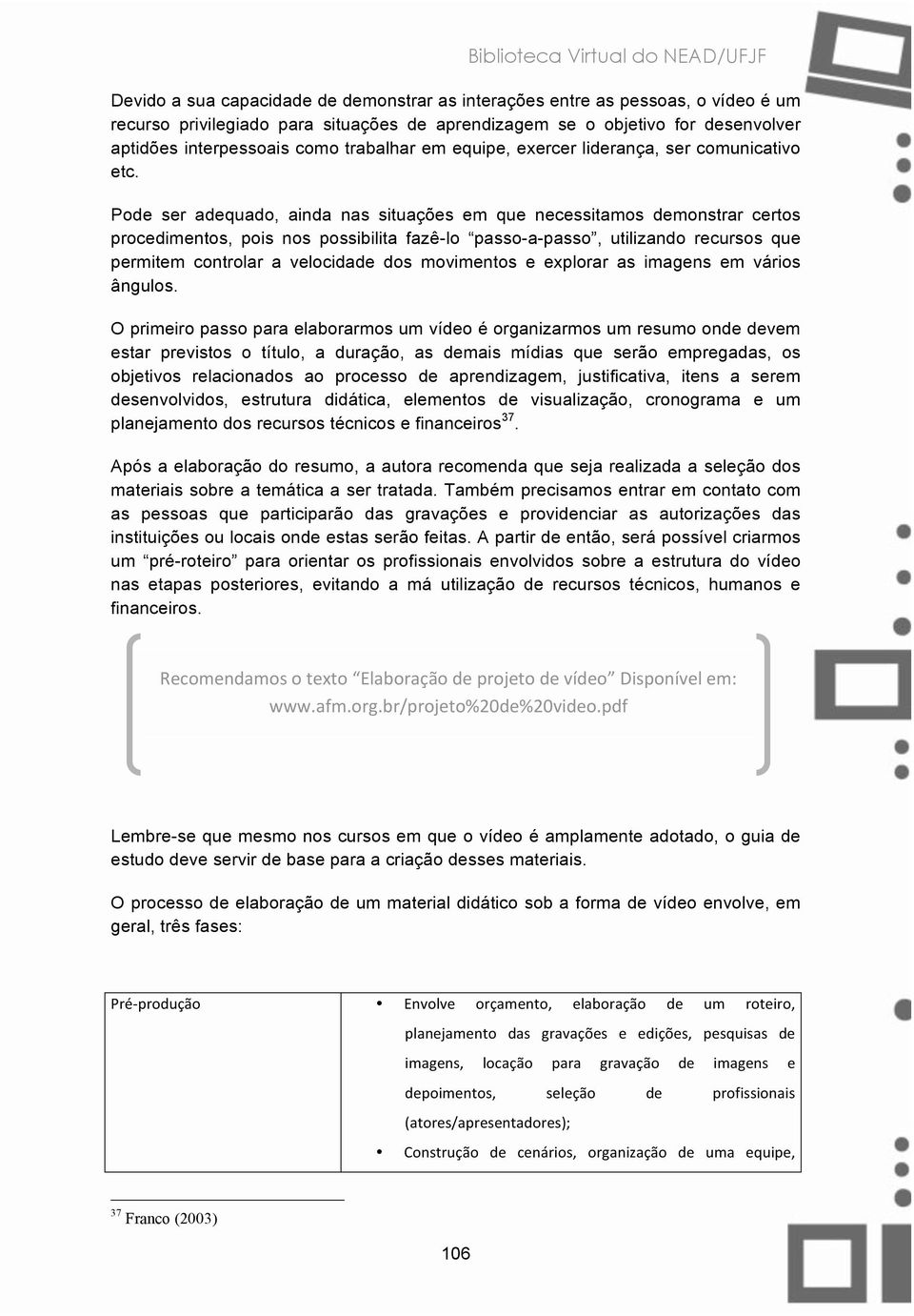 Pode ser adequado, ainda nas situações em que necessitamos demonstrar certos procedimentos, pois nos possibilita fazê-lo passo-a-passo, utilizando recursos que permitem controlar a velocidade dos