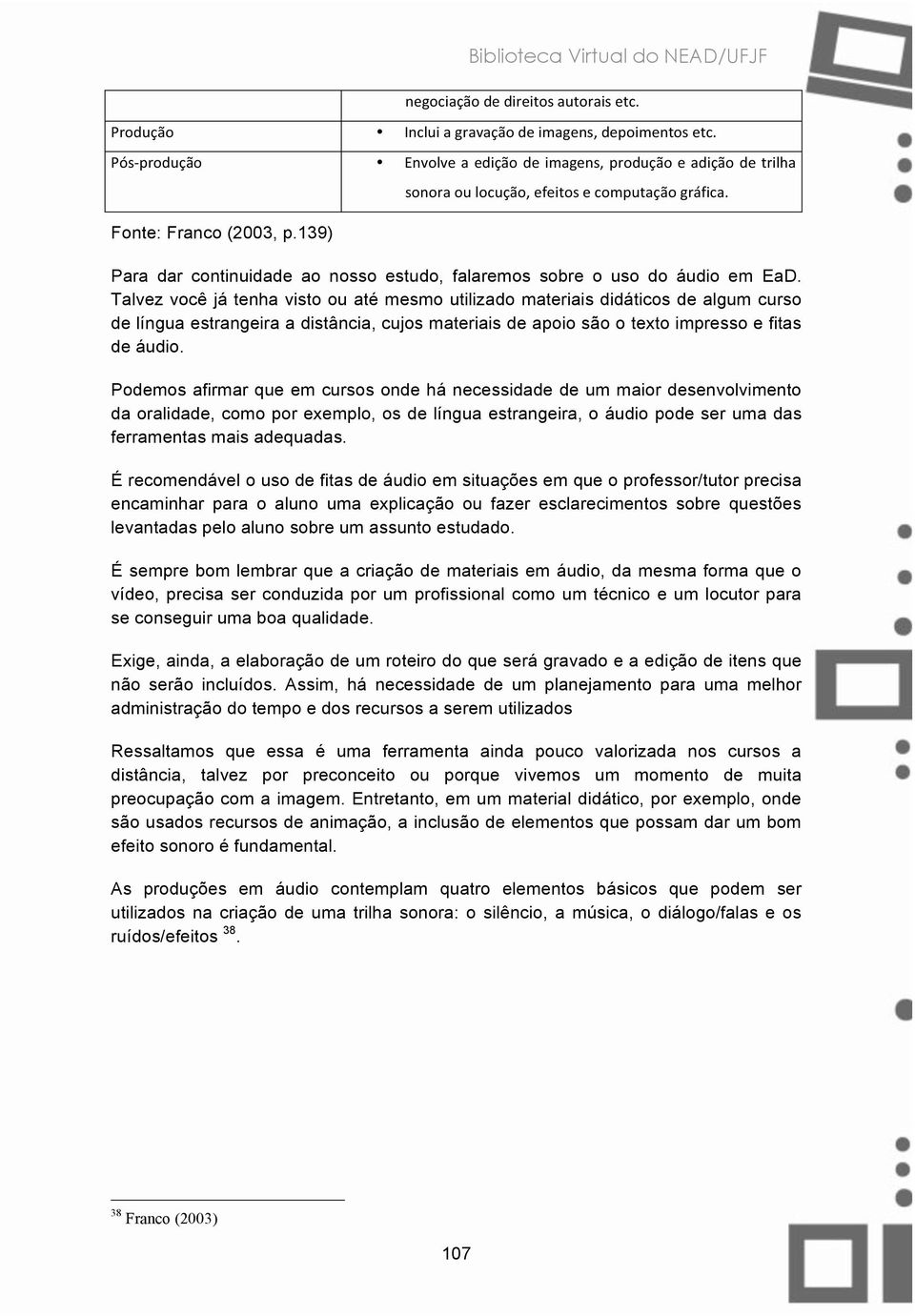 Talvez você já tenha visto ou até mesmo utilizado materiais didáticos de algum curso de língua estrangeira a distância, cujos materiais de apoio são o texto impresso e fitas de áudio.