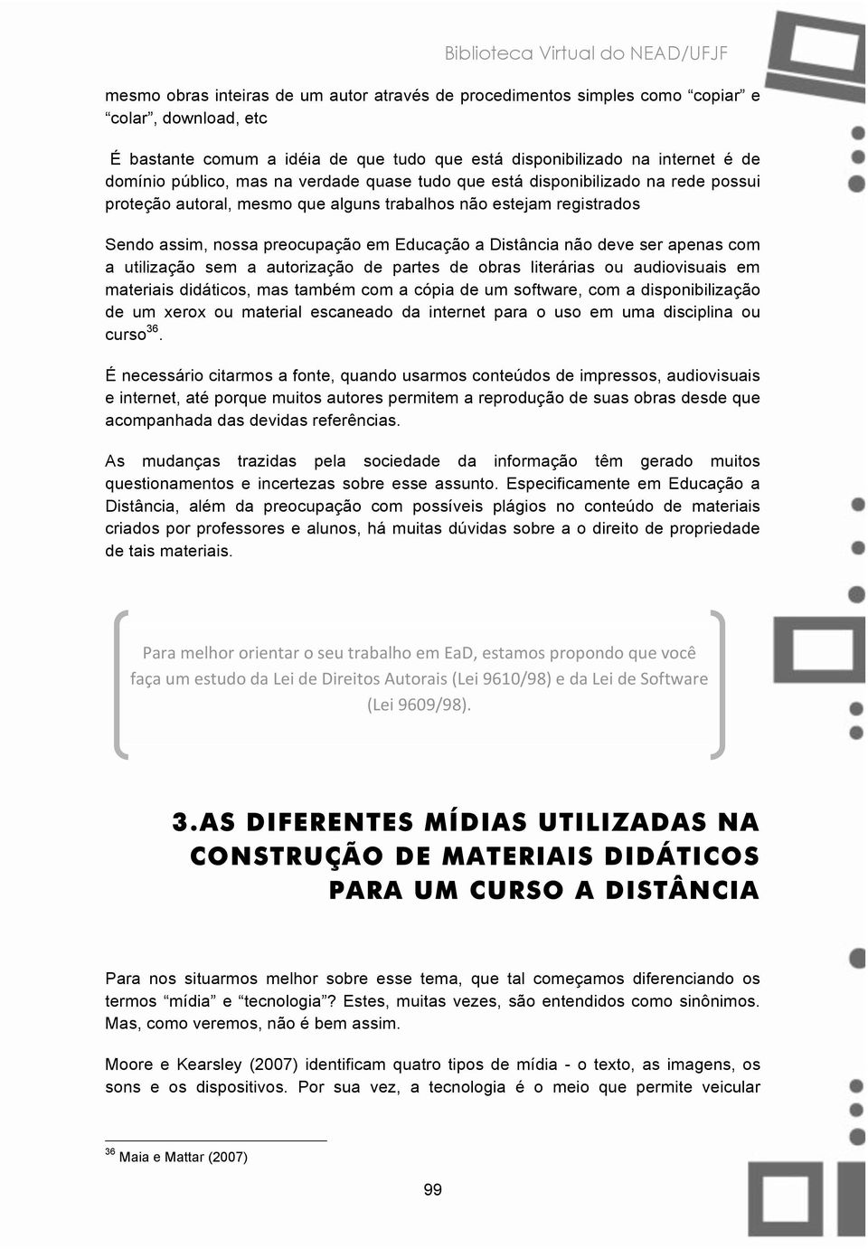 ser apenas com a utilização sem a autorização de partes de obras literárias ou audiovisuais em materiais didáticos, mas também com a cópia de um software, com a disponibilização de um xerox ou