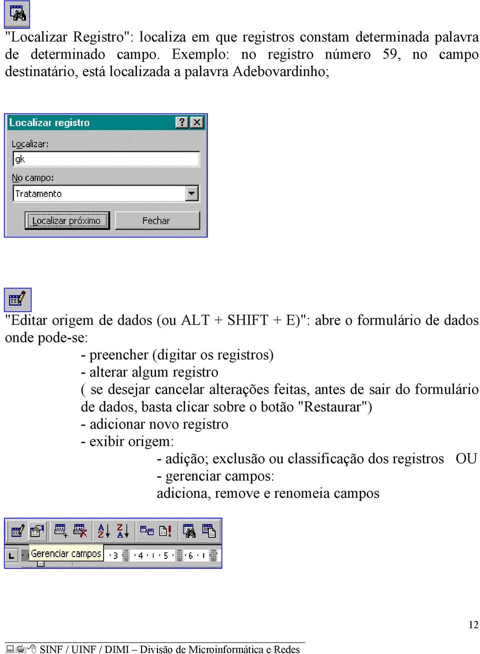 formulário de dados onde pode-se: - preencher (digitar os registros) - alterar algum registro ( se desejar cancelar alterações feitas, antes de sair do