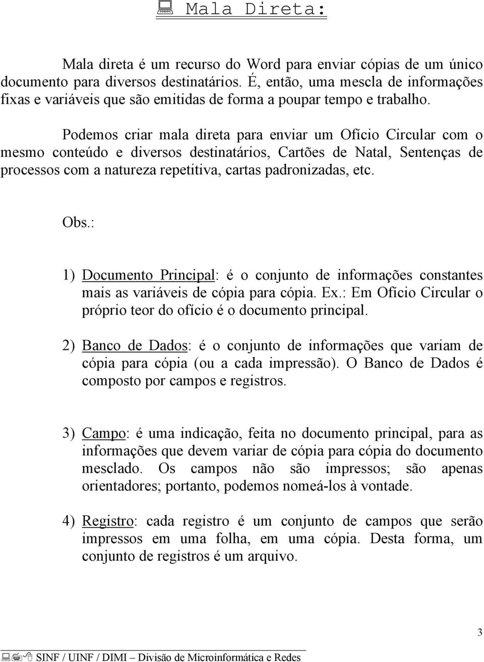 Podemos criar mala direta para enviar um Ofício Circular com o mesmo conteúdo e diversos destinatários, Cartões de Natal, Sentenças de processos com a natureza repetitiva, cartas padronizadas, etc.