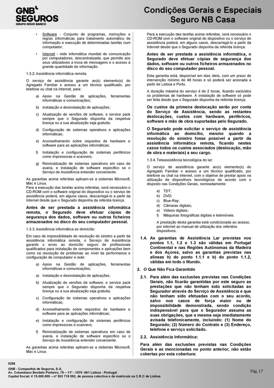 Assistência informática remota: O serviço de assistência garante ao(s) elemento(s) do Agregado Familiar o acesso a um técnico qualificado, por telefone ou chat na Internet, para: a) Apoio na Gestão