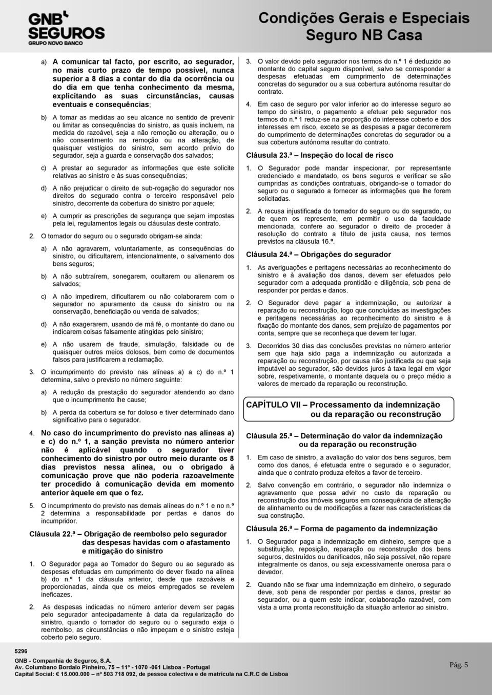 do razoável, seja a não remoção ou alteração, ou o não consentimento na remoção ou na alteração, de quaisquer vestígios do sinistro, sem acordo prévio do segurador, seja a guarda e conservação dos