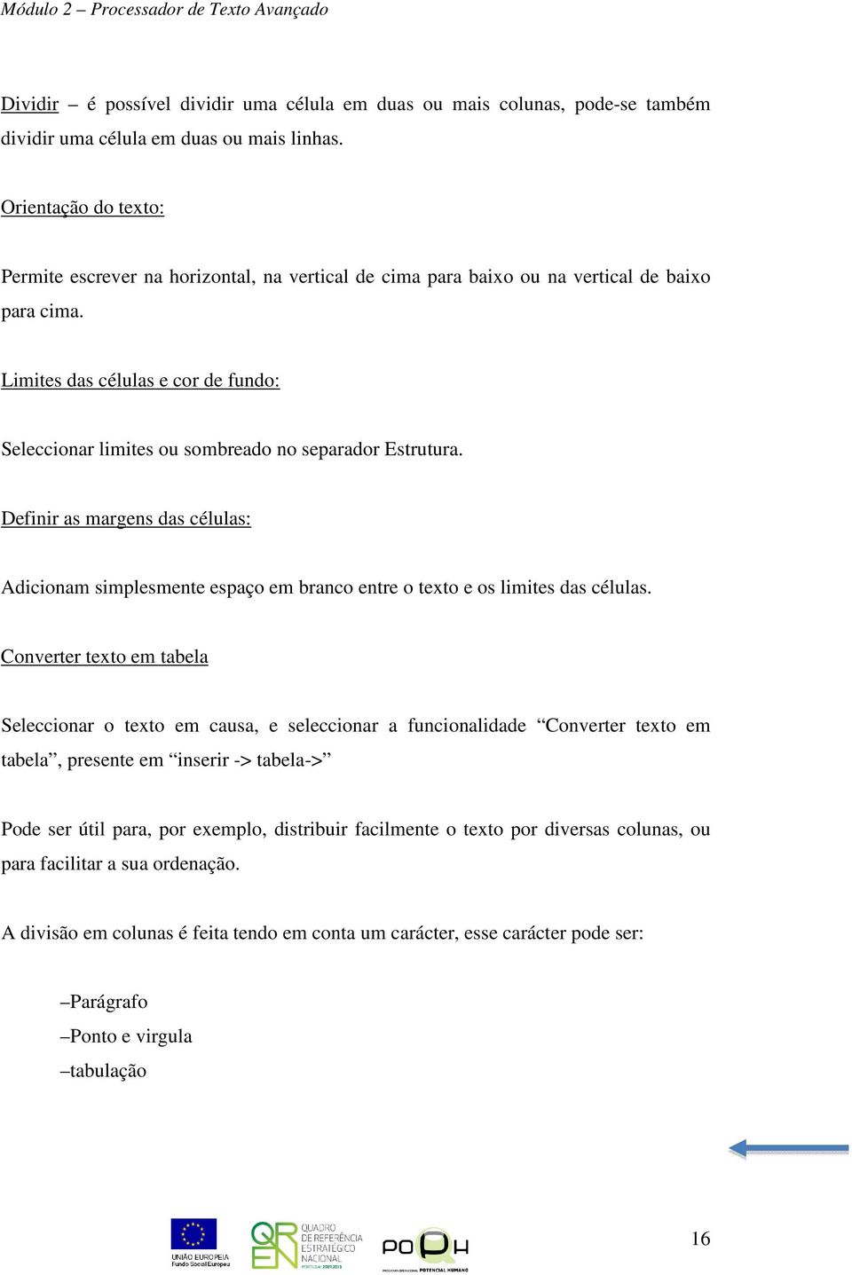 Limites das células e cor de fundo: Seleccionar limites ou sombreado no separador Estrutura.