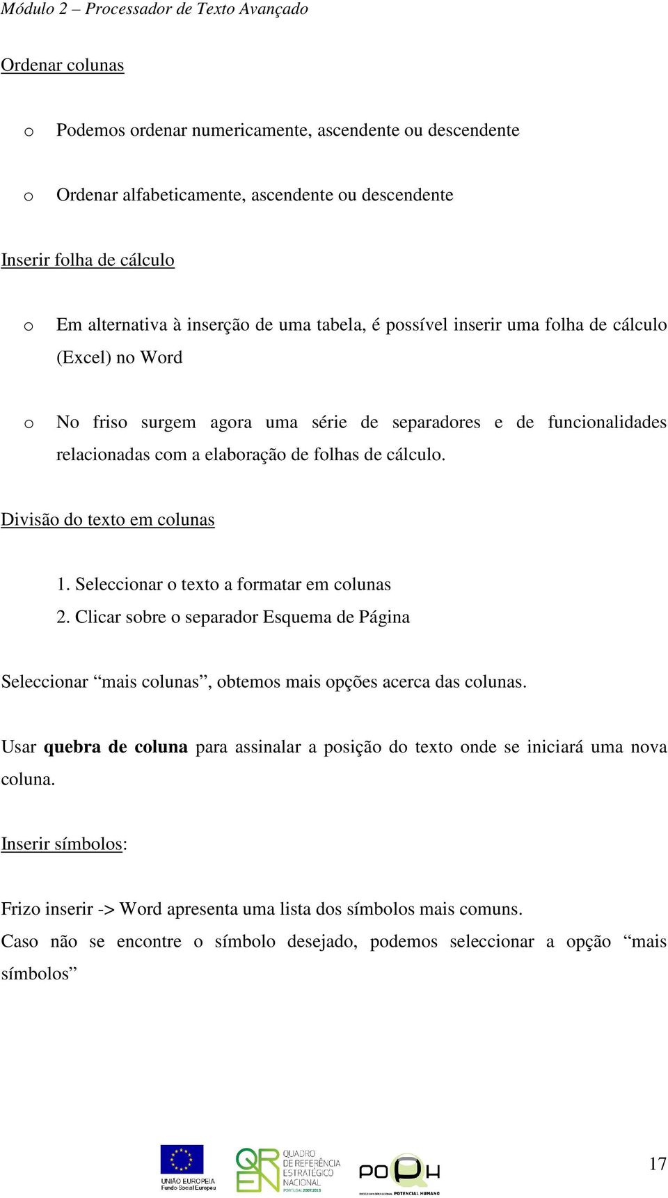 Divisão do texto em colunas 1. Seleccionar o texto a formatar em colunas 2. Clicar sobre o separador Esquema de Página Seleccionar mais colunas, obtemos mais opções acerca das colunas.