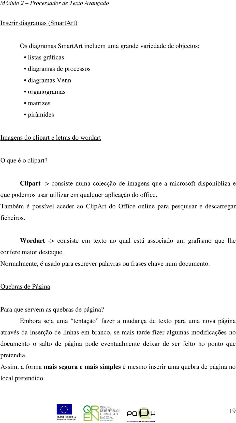 Também é possível aceder ao ClipArt do Office online para pesquisar e descarregar ficheiros. Wordart -> consiste em texto ao qual está associado um grafismo que lhe confere maior destaque.