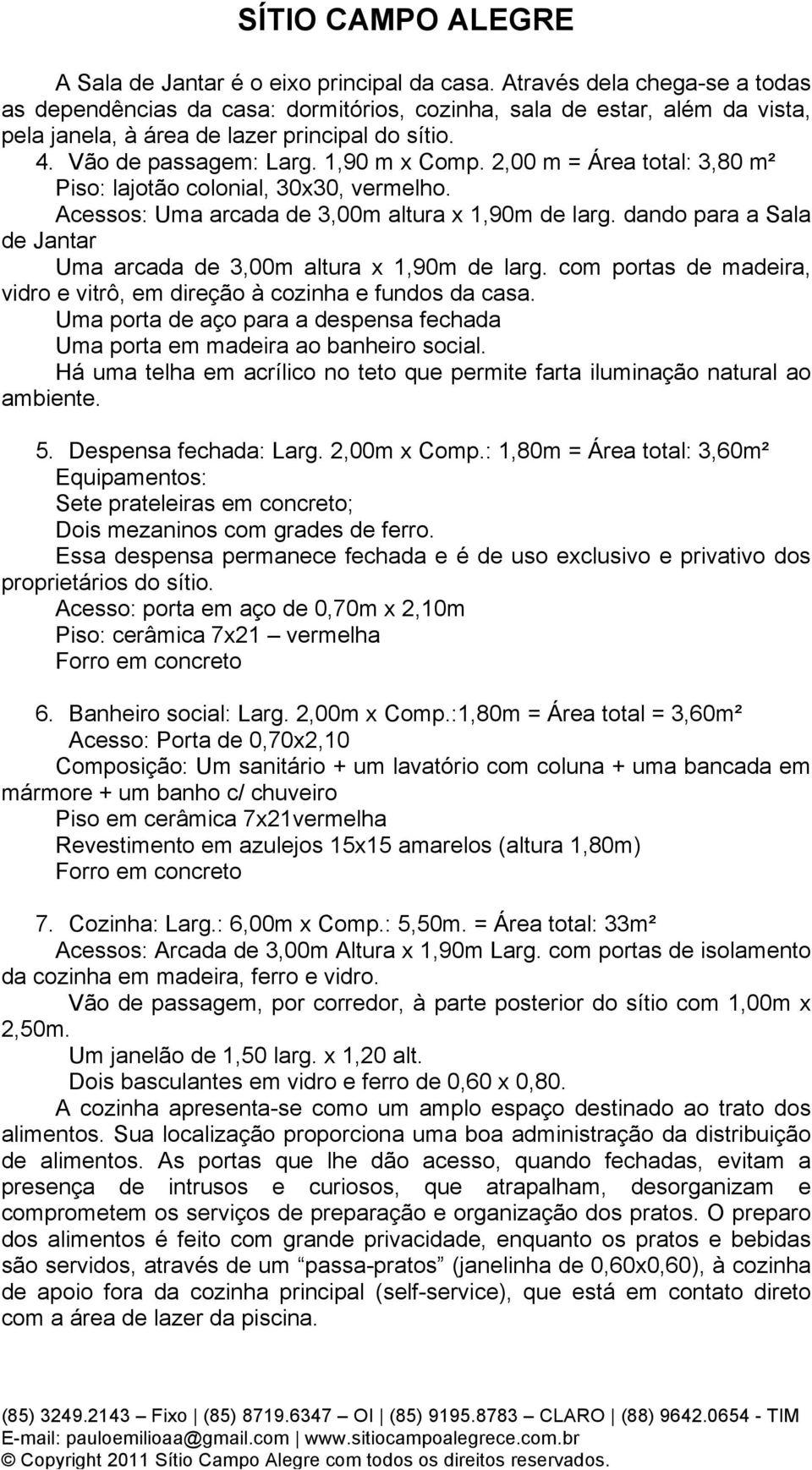 dando para a Sala de Jantar Uma arcada de 3,00m altura x 1,90m de larg. com portas de madeira, vidro e vitrô, em direção à cozinha e fundos da casa.