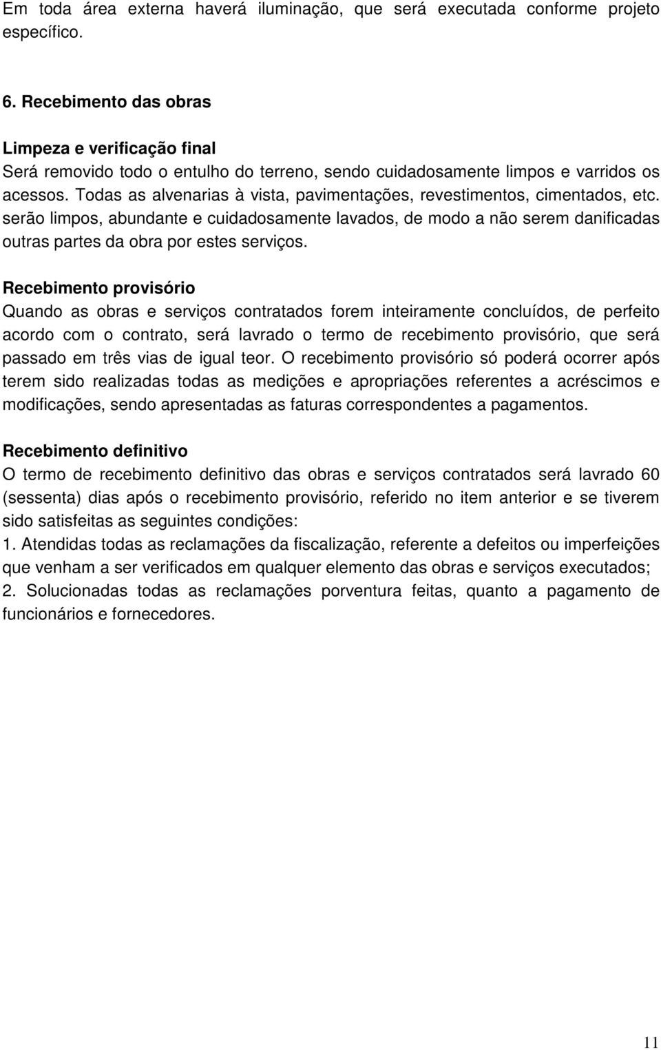 Todas as alvenarias à vista, pavimentações, revestimentos, cimentados, etc. serão limpos, abundante e cuidadosamente lavados, de modo a não serem danificadas outras partes da obra por estes serviços.