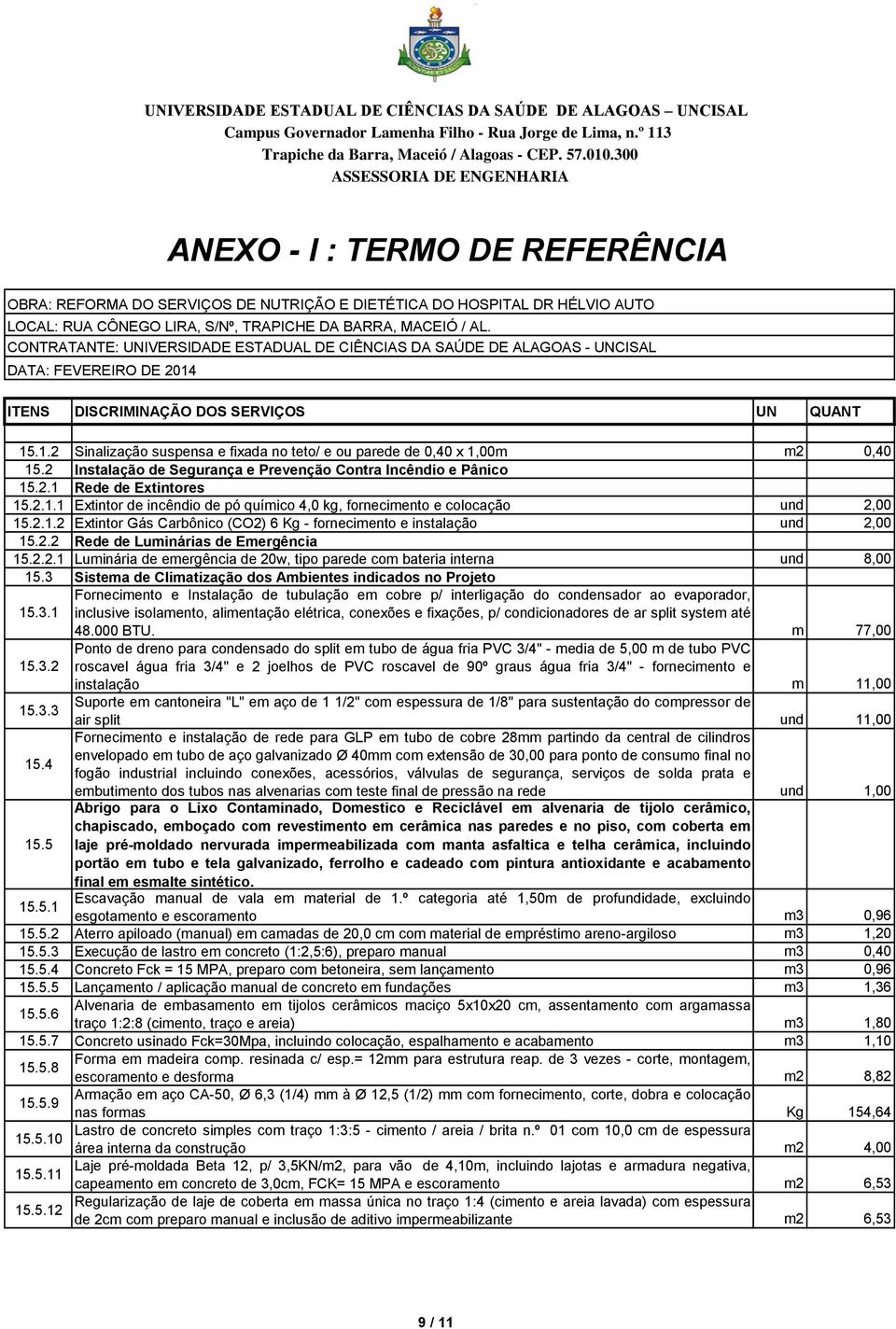 3 Sistema de Climatização dos Ambientes indicados no Projeto Fornecimento e Instalação de tubulação em cobre p/ interligação do condensador ao evaporador, 15.3.1 inclusive isolamento, alimentação elétrica, conexões e fixações, p/ condicionadores de ar split system até 48.