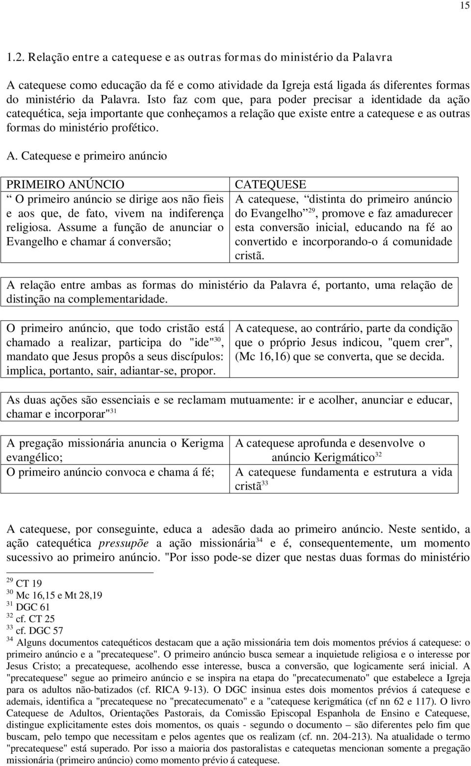 Catequese e primeiro anúncio PRIMEIRO ANÚNCIO O primeiro anúncio se dirige aos não fieis e aos que, de fato, vivem na indiferença religiosa.