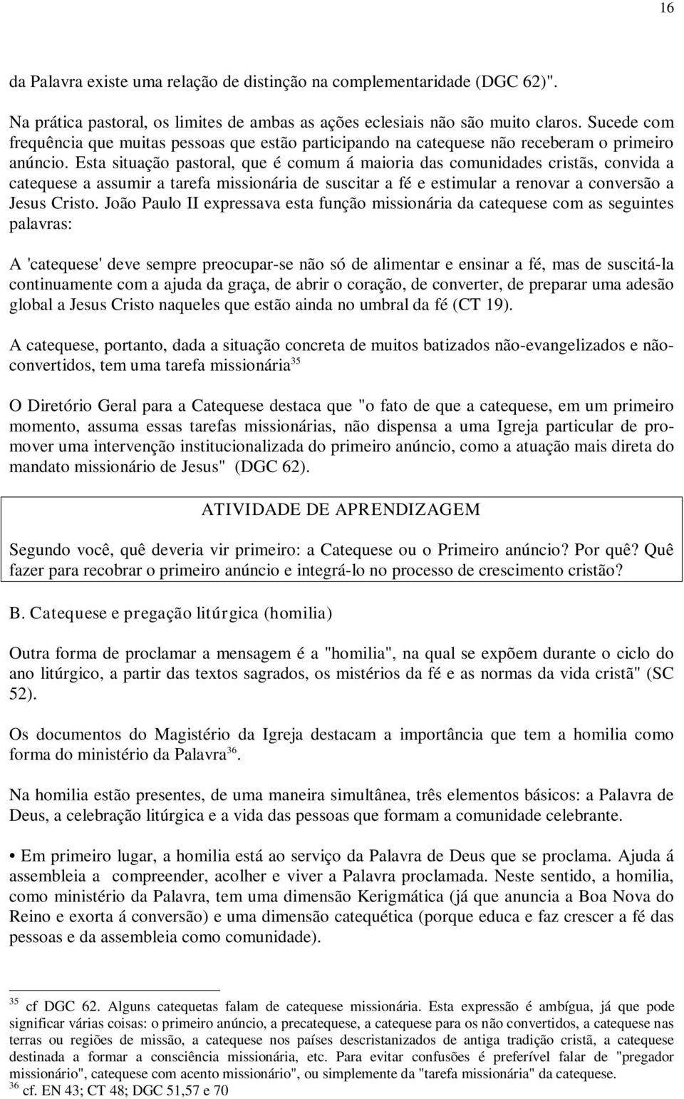 Esta situação pastoral, que é comum á maioria das comunidades cristãs, convida a catequese a assumir a tarefa missionária de suscitar a fé e estimular a renovar a conversão a Jesus Cristo.