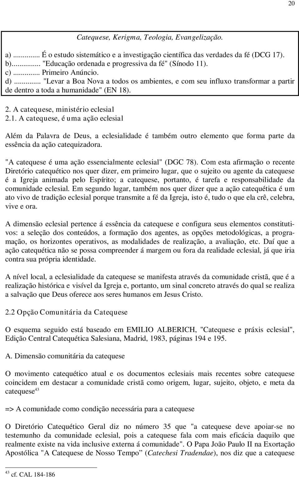 ). 2. A catequese, ministério eclesial 2.1. A catequese, é uma ação eclesial Além da Palavra de Deus, a eclesialidade é também outro elemento que forma parte da essência da ação catequizadora.