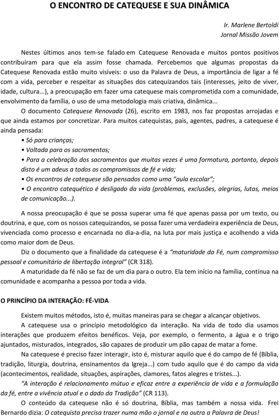 Percebemos que algumas propostas da Catequese Renovada estão muito visíveis: o uso da Palavra de Deus, a importância de ligar a fé com a vida, perceber e respeitar as situações dos catequizandos tais