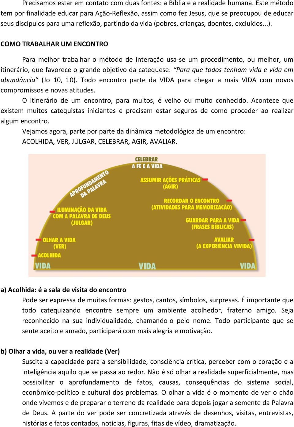 COMO TRABALHAR UM ENCONTRO Para melhor trabalhar o método de interação usa-se um procedimento, ou melhor, um itinerário, que favorece o grande objetivo da catequese: Para que todos tenham vida e vida