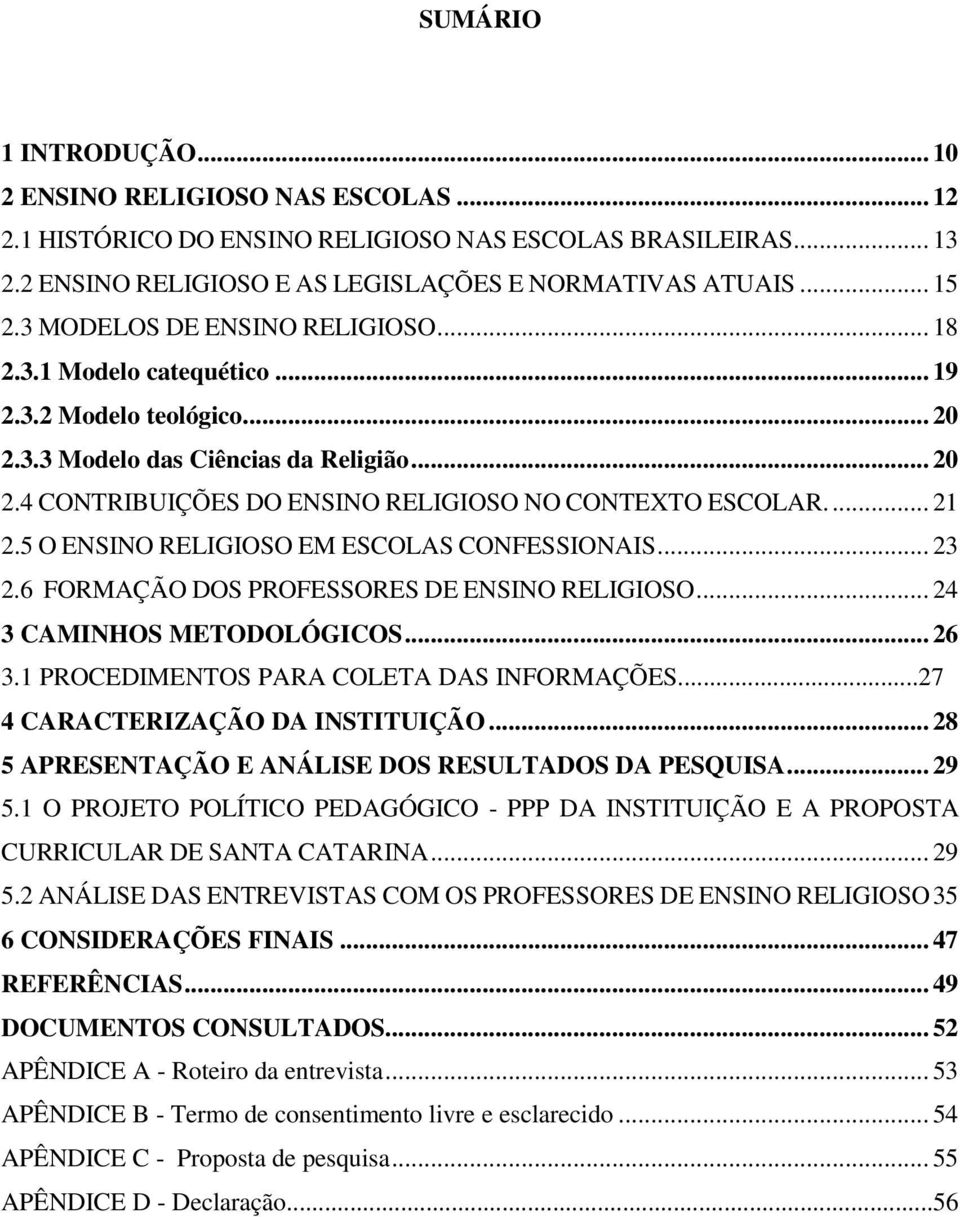 ... 21 2.5 O ENSINO RELIGIOSO EM ESCOLAS CONFESSIONAIS... 23 2.6 FORMAÇÃO DOS PROFESSORES DE ENSINO RELIGIOSO... 24 3 CAMINHOS METODOLÓGICOS... 26 3.1 PROCEDIMENTOS PARA COLETA DAS INFORMAÇÕES.