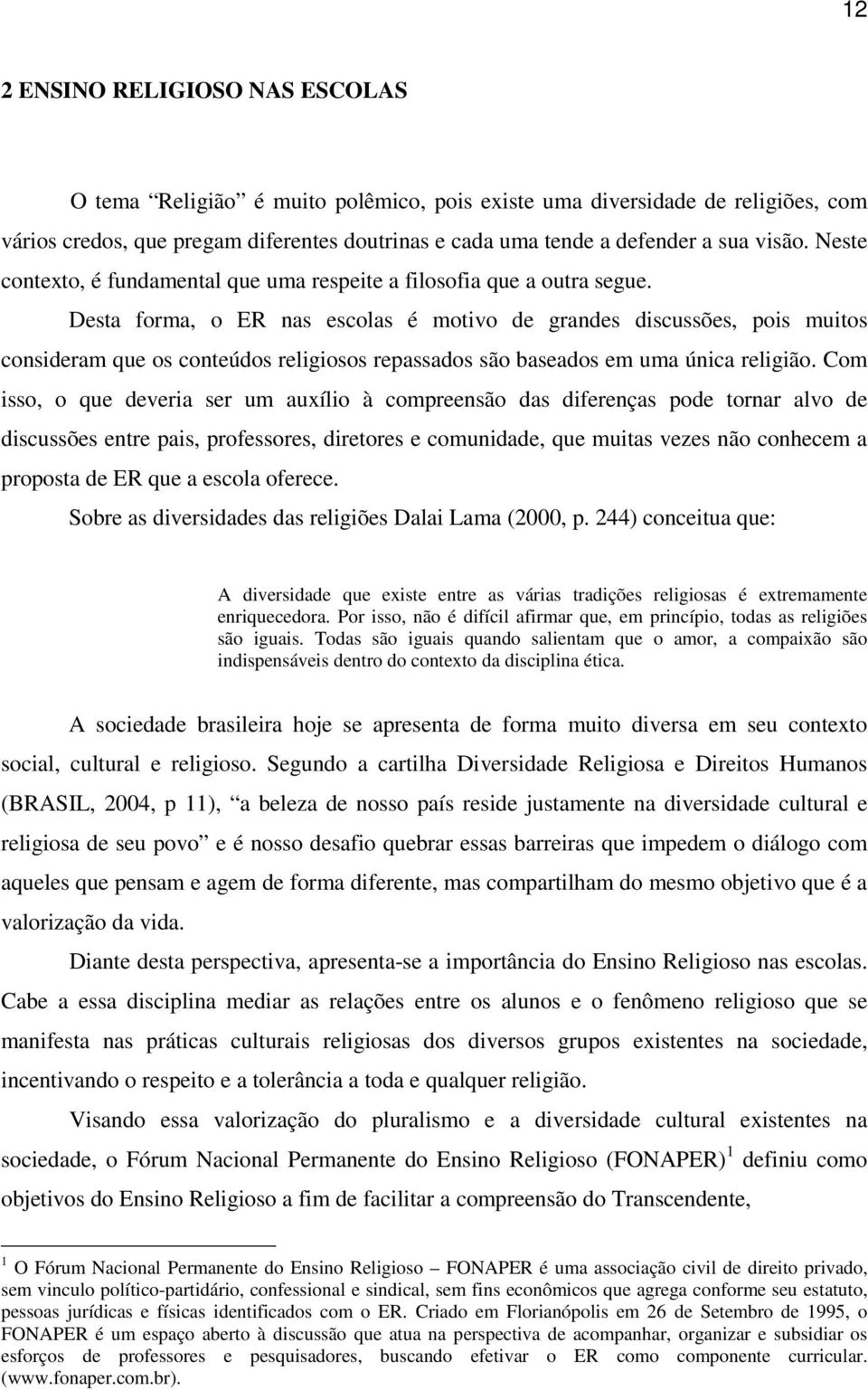 Desta forma, o ER nas escolas é motivo de grandes discussões, pois muitos consideram que os conteúdos religiosos repassados são baseados em uma única religião.