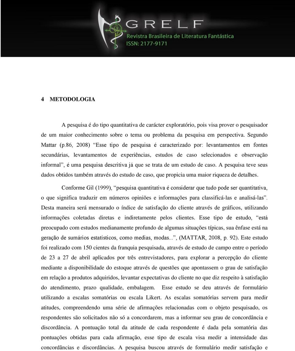 86, 2008) Esse tipo de pesquisa é caracterizado por: levantamentos em fontes secundárias, levantamentos de experiências, estudos de caso selecionados e observação informal, é uma pesquisa descritiva