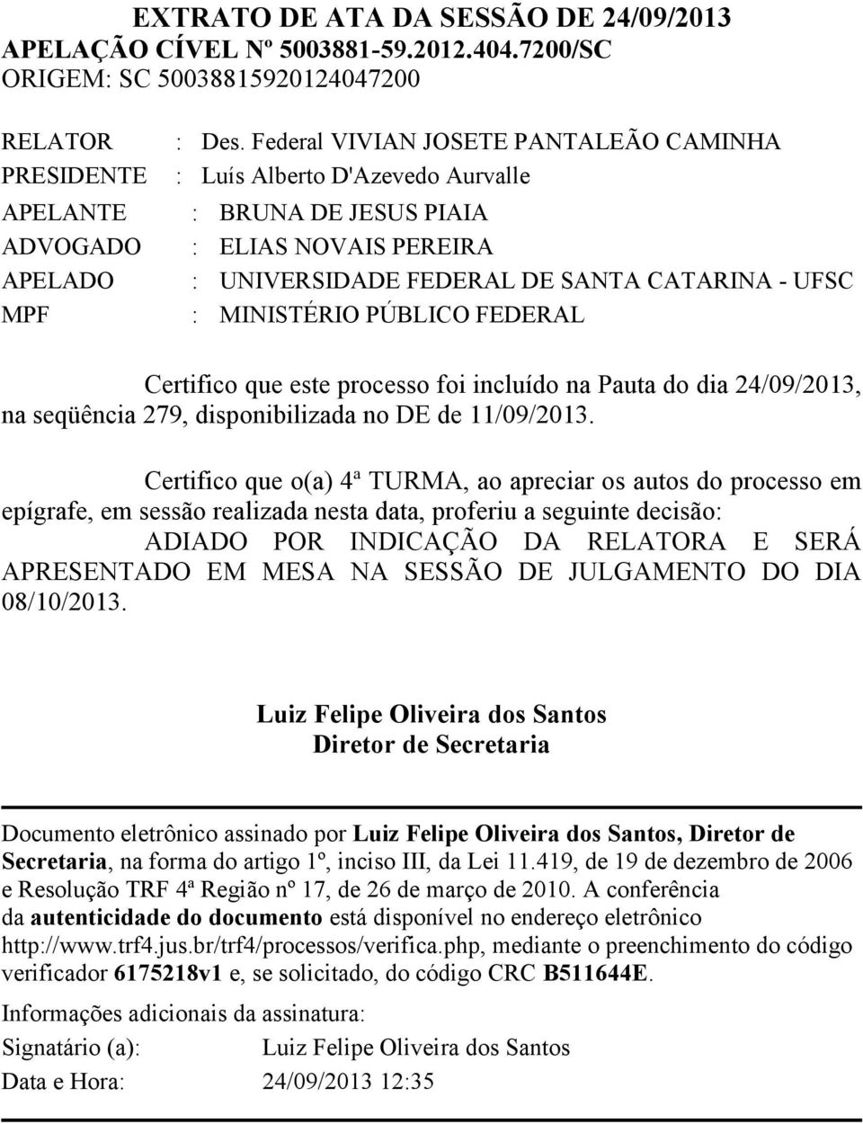 Certifico que este processo foi incluído na Pauta do dia 24/09/2013, na seqüência 279, disponibilizada no DE de 11/09/2013.