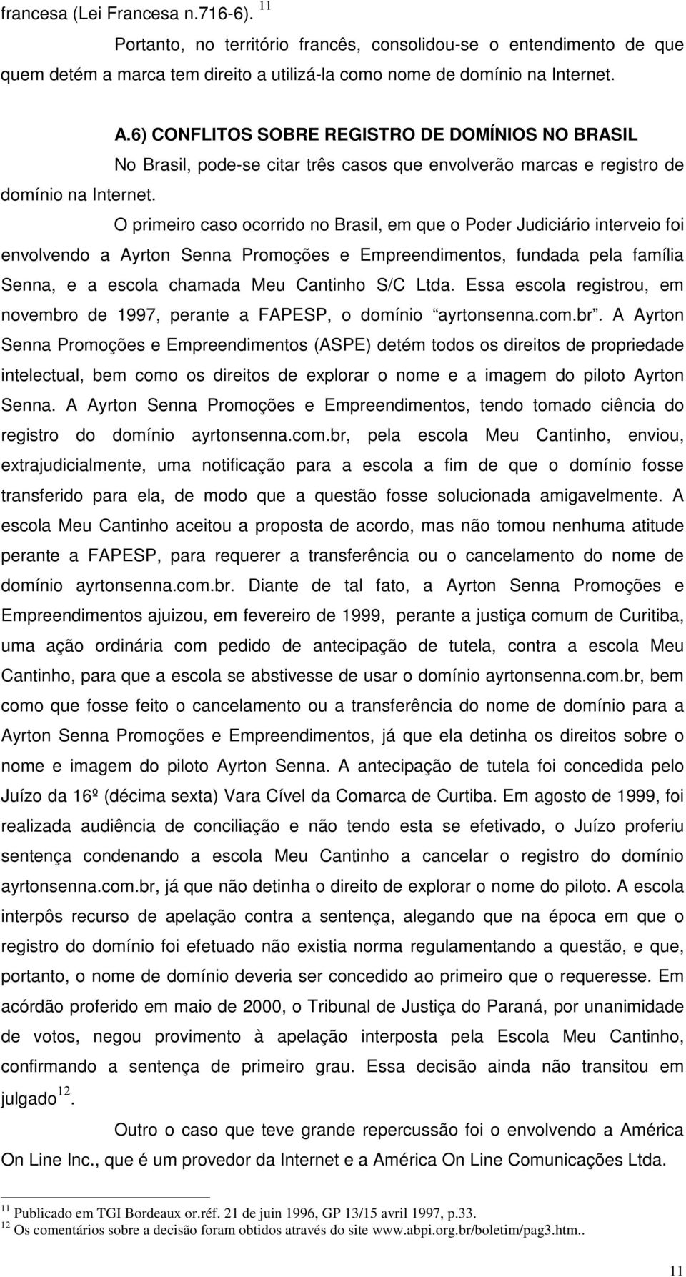 O primeiro caso ocorrido no Brasil, em que o Poder Judiciário interveio foi envolvendo a Ayrton Senna Promoções e Empreendimentos, fundada pela família Senna, e a escola chamada Meu Cantinho S/C Ltda.