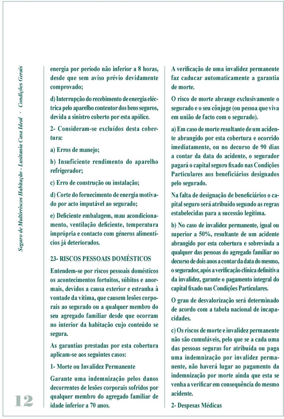 2- Consideram-se excluídos desta cobertura: a) Erros de manejo; b) Insuficiente rendimento do aparelho refrigerador; c) Erro de construção ou instalação; d) Corte do fornecimento de energia motivado