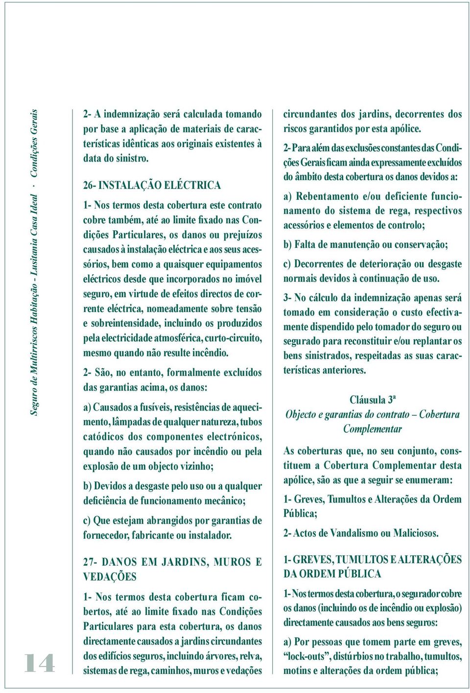 26- INSTALAÇÃO ELÉCTRICA 1- Nos termos desta cobertura este contrato cobre também, até ao limite fixado nas Condições Particulares, os danos ou prejuízos causados à instalação eléctrica e aos seus