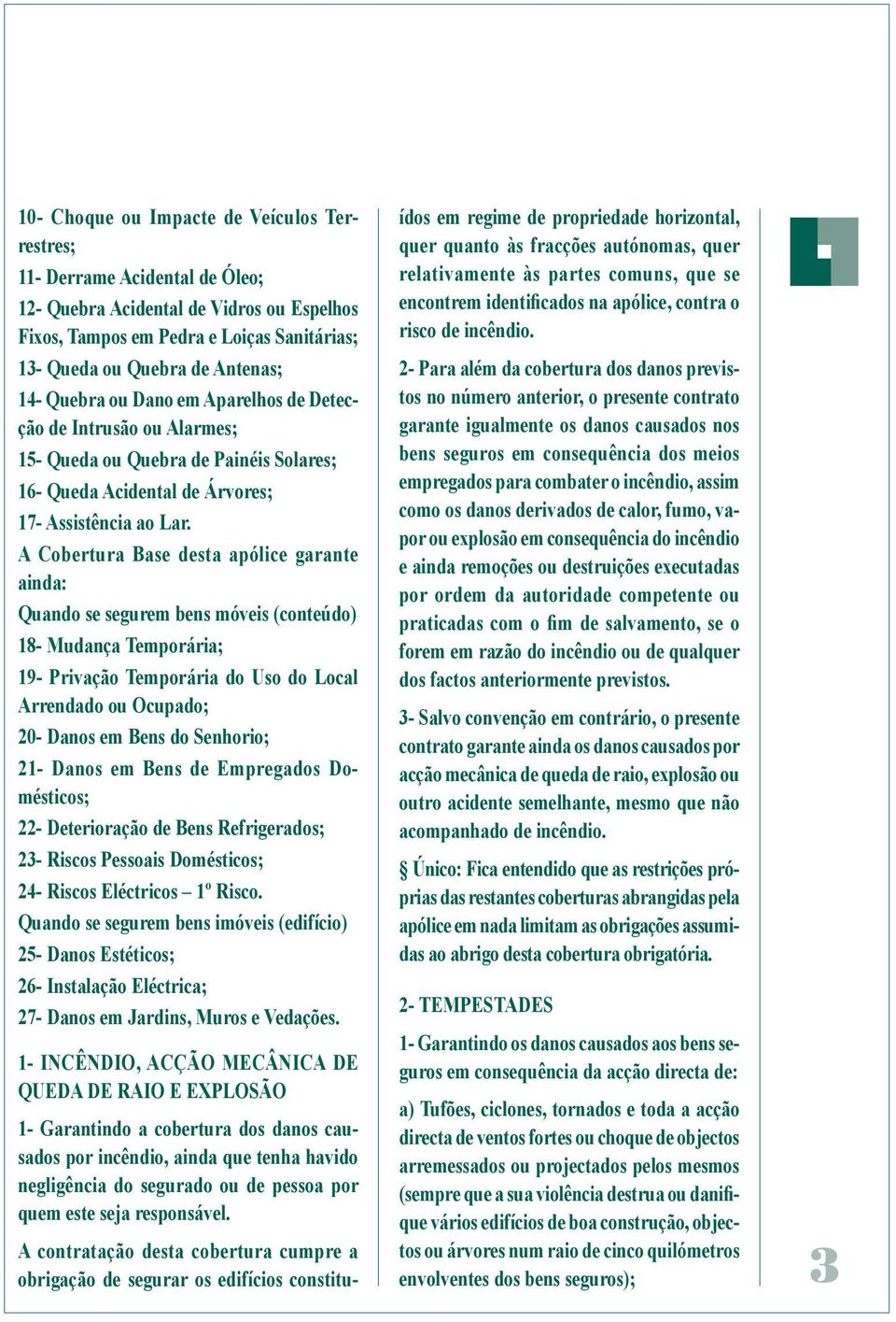 A Cobertura Base desta apólice garante ainda: Quando se segurem bens móveis (conteúdo) 18- Mudança Temporária; 19- Privação Temporária do Uso do Local Arrendado ou Ocupado; 20- Danos em Bens do