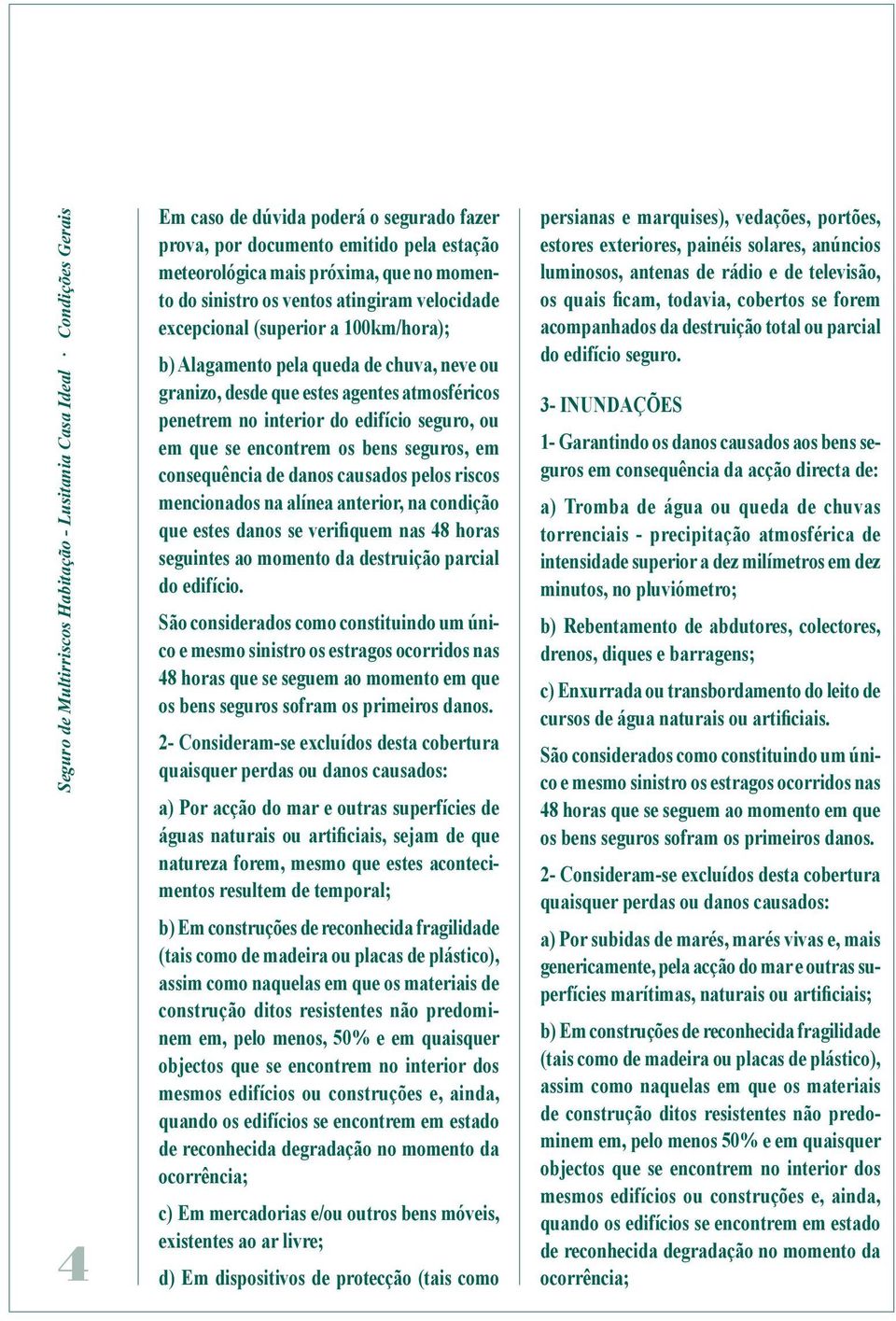 do edifício seguro, ou em que se encontrem os bens seguros, em consequência de danos causados pelos riscos mencionados na alínea anterior, na condição que estes danos se verifiquem nas 48 horas