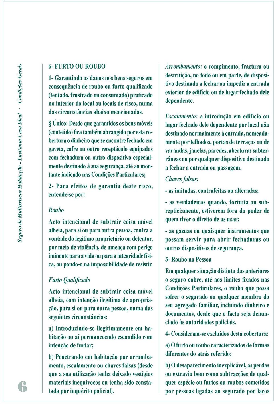 Único: Desde que garantidos os bens móveis (conteúdo) fica também abrangido por esta cobertura o dinheiro que se encontre fechado em gaveta, cofre ou outro receptáculo equipados com fechadura ou