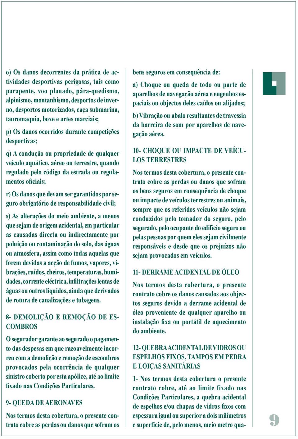 pelo código da estrada ou regulamentos oficiais; r) Os danos que devam ser garantidos por seguro obrigatório de responsabilidade civil; s) As alterações do meio ambiente, a menos que sejam de origem