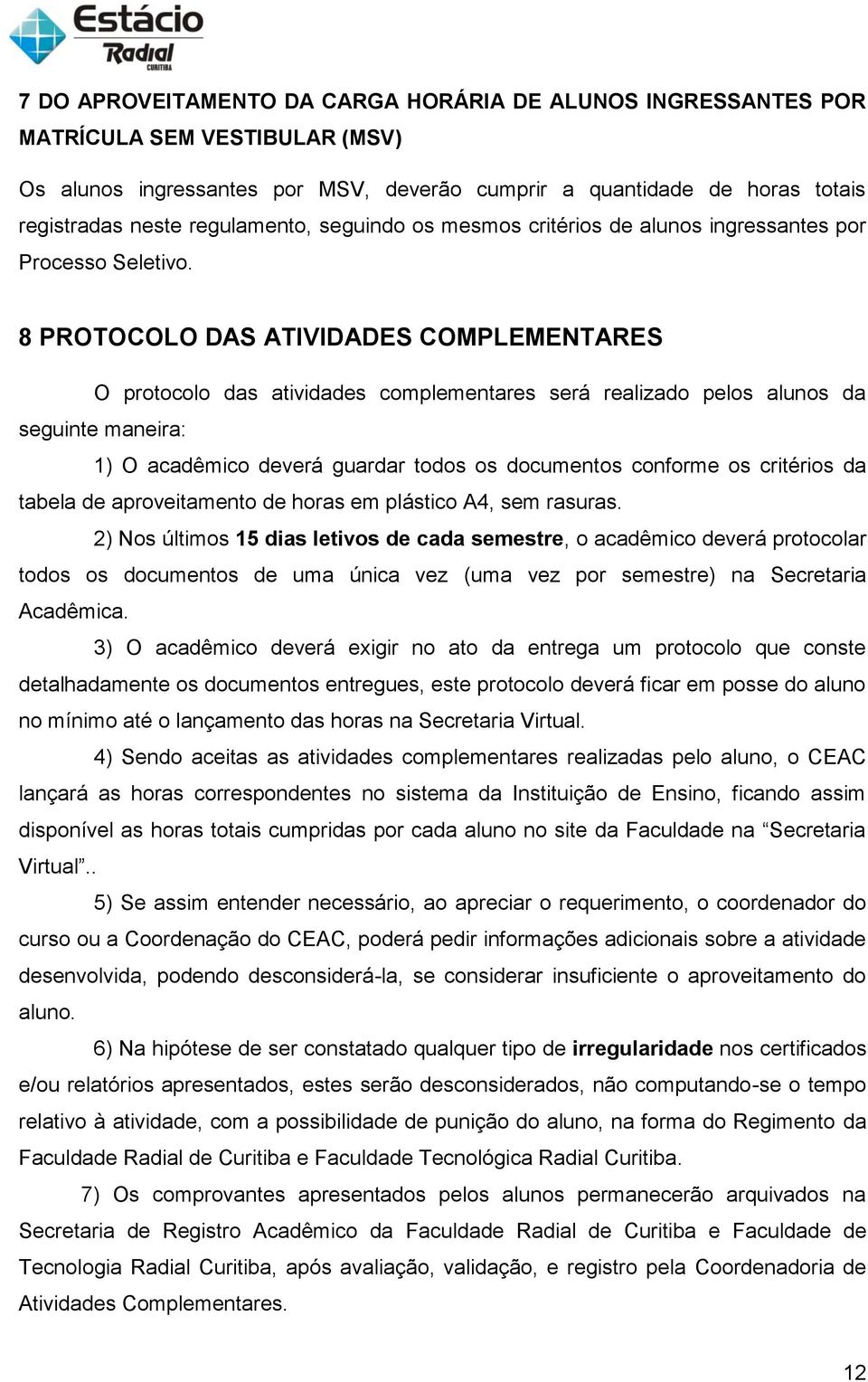 8 PROTOCOLO DAS ATIVIDADES COMPLEMENTARES O protocolo das atividades complementares será realizado pelos alunos da seguinte maneira: 1) O acadêmico deverá guardar todos os documentos conforme os