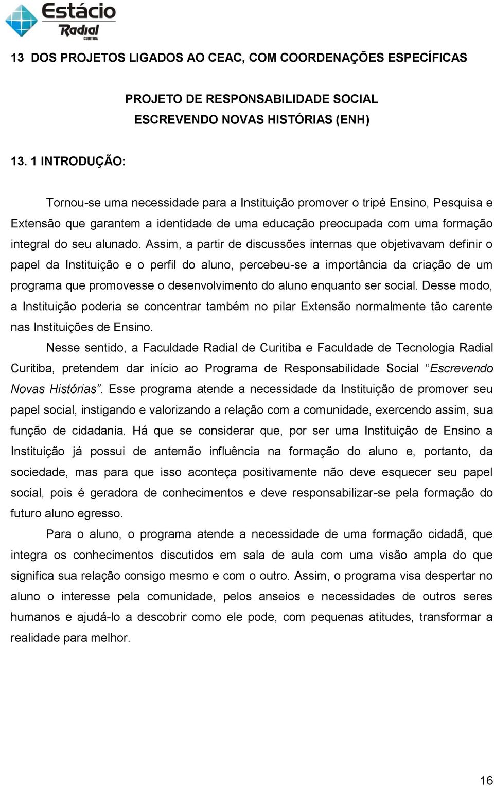 Assim, a partir de discussões internas que objetivavam definir o papel da Instituição e o perfil do aluno, percebeu-se a importância da criação de um programa que promovesse o desenvolvimento do