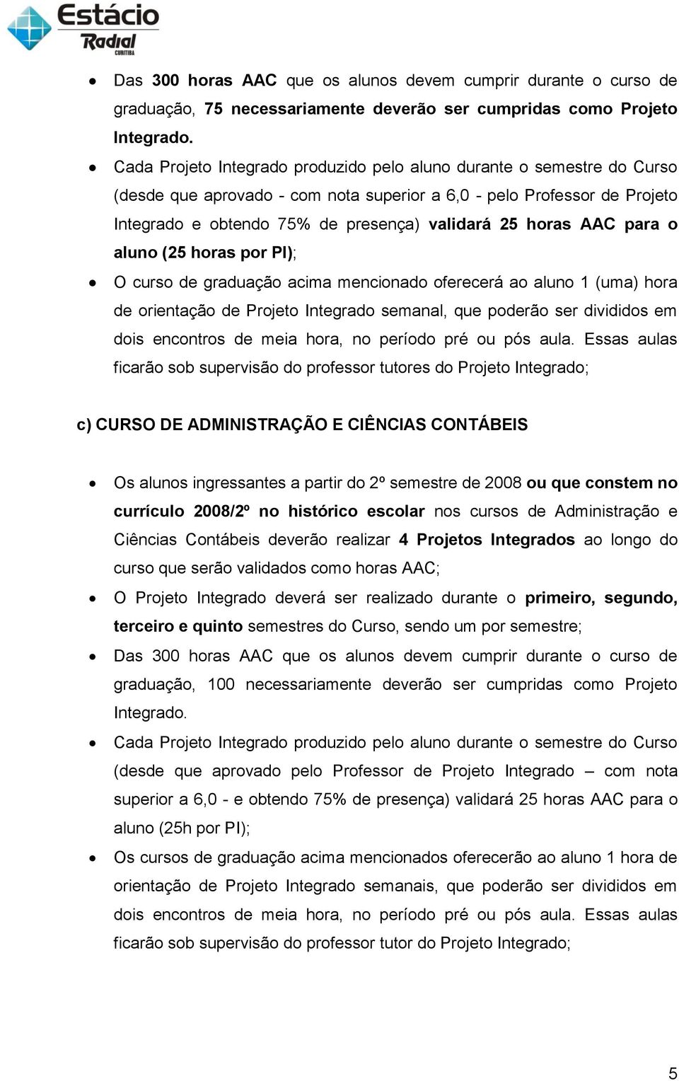 horas AAC para o aluno (25 horas por PI); O curso de graduação acima mencionado oferecerá ao aluno 1 (uma) hora de orientação de Projeto Integrado semanal, que poderão ser divididos em dois encontros