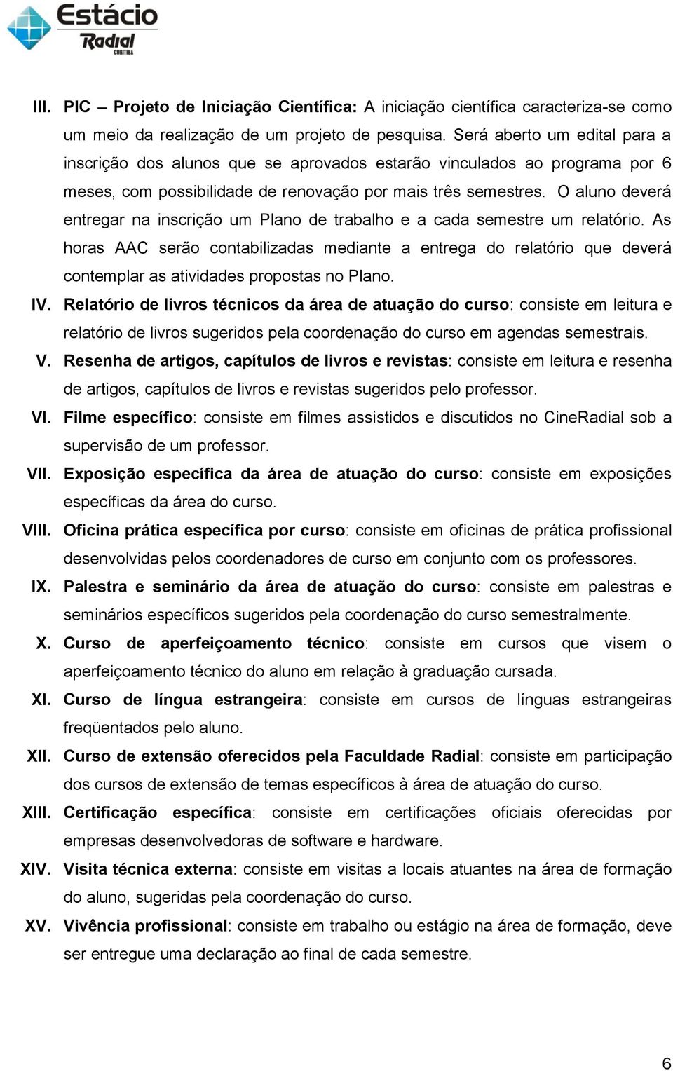 O aluno deverá entregar na inscrição um Plano de trabalho e a cada semestre um relatório.