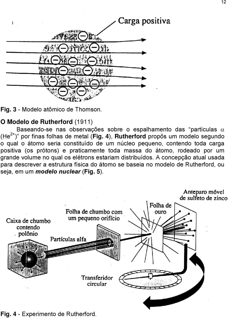 4), Rutherford propôs um modelo segundo o qual o átomo seria constituído de um núcleo pequeno, contendo toda carga positiva (os prótons) e