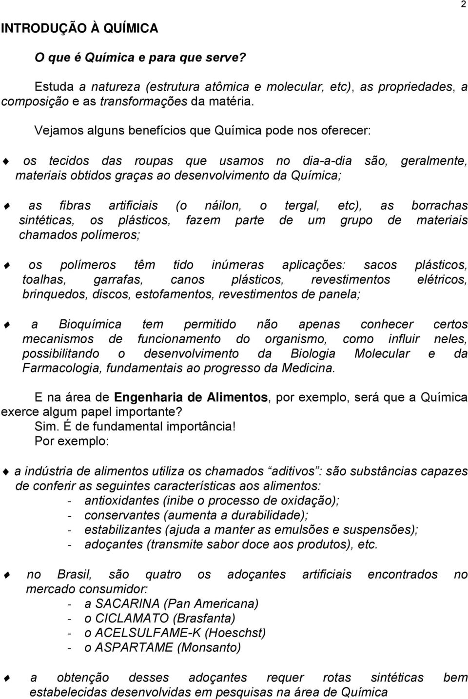 (o náilon, o tergal, etc), as borrachas sintéticas, os plásticos, fazem parte de um grupo de materiais chamados polímeros; os polímeros têm tido inúmeras aplicações: sacos plásticos, toalhas,