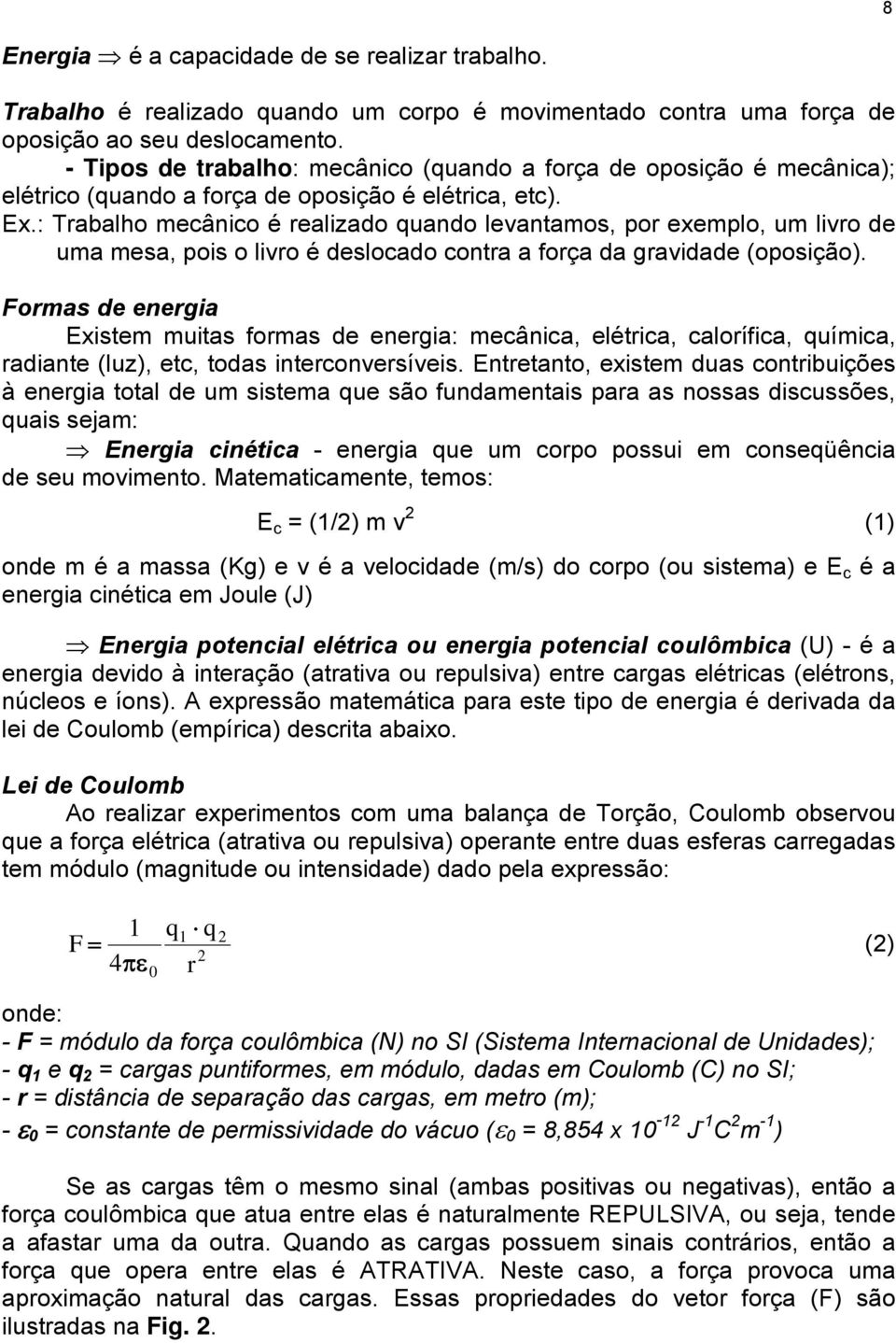 : Trabalho mecânico é realizado quando levantamos, por exemplo, um livro de uma mesa, pois o livro é deslocado contra a força da gravidade (oposição).