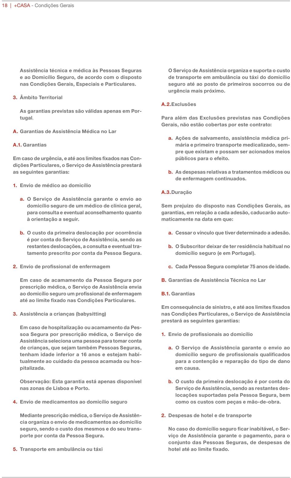 Garantias Em caso de urgência, e até aos limites fixados nas Condições Particulares, o Serviço de Assistência prestará as seguintes garantias: 1. Envio de médico ao domicílio a.