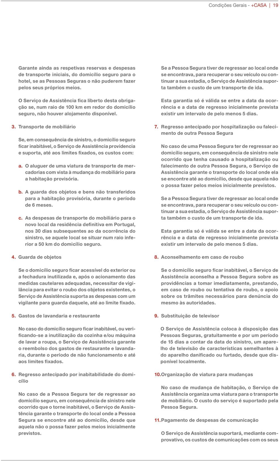 Transporte de mobiliário Se, em consequência de sinistro, o domicílio seguro ficar inabitável, o Serviço de Assistência providencia e suporta, até aos limites fixados, os custos com: a.