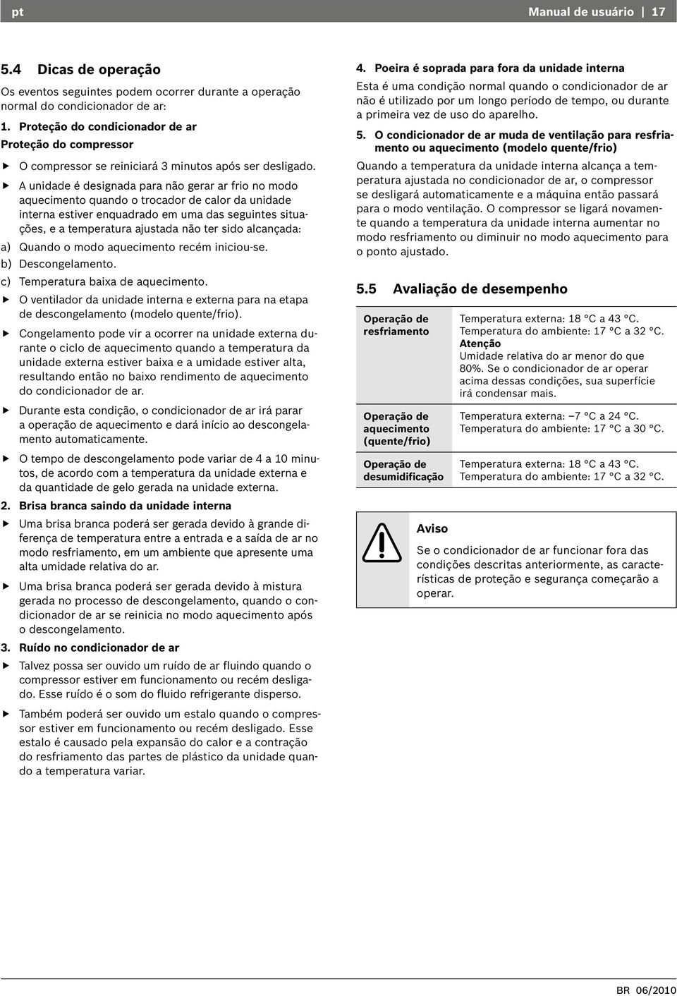 A unidade é designada para não gerar ar frio no modo aquecimento quando o trocador de calor da unidade interna estiver enquadrado em uma das seguintes situações, e a temperatura ajustada não ter sido