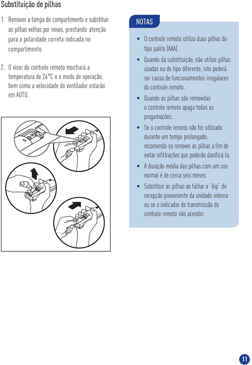 Quando da substituição, não utilize pilhas usadas ou de tipo diferente, isto poderá ser causa de funcionamentos irregulares do controle remoto.