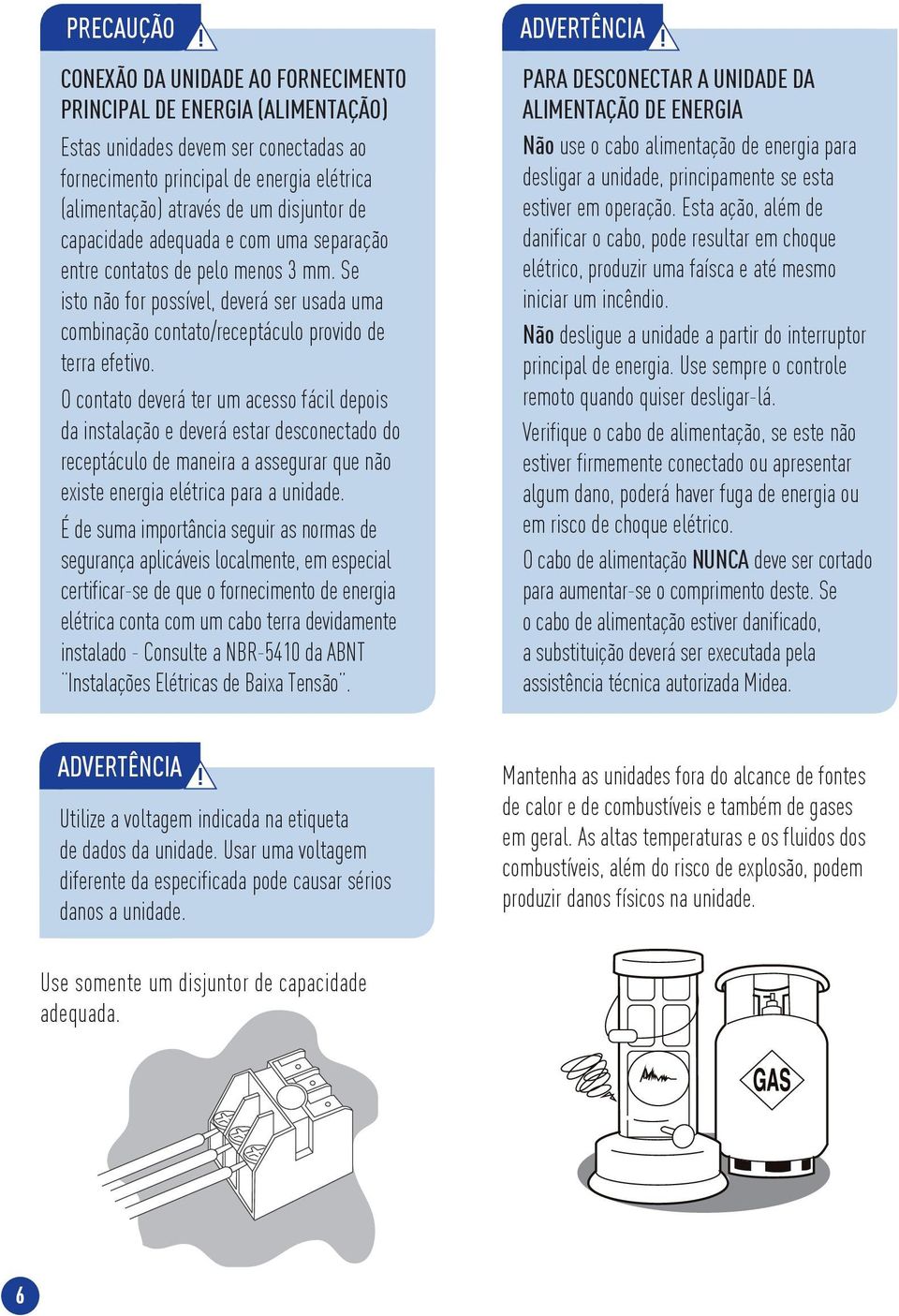 capacidade adequada e com uma separação entre contatos de pelo menos 3 mm. Se isto não for possível, deverá ser usada uma combinação contato/receptáculo provido de terra efetivo.