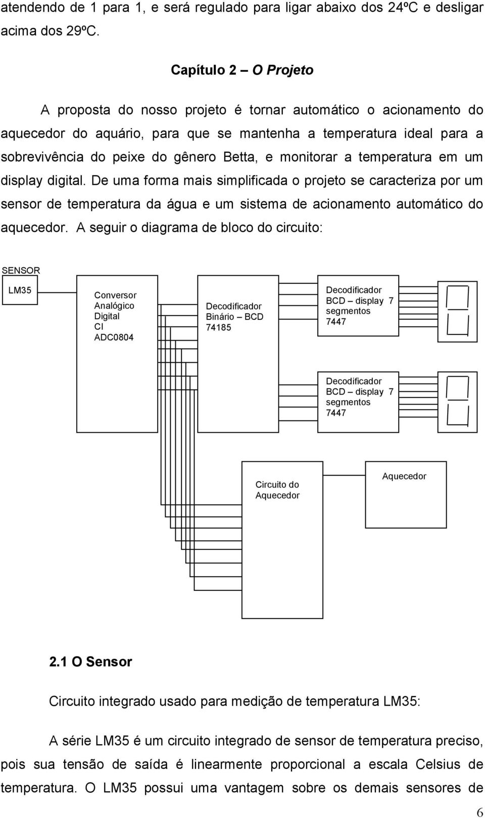 monitorar a temperatura em um display digital. De uma forma mais simplificada o projeto se caracteriza por um sensor de temperatura da água e um sistema de acionamento automático do aquecedor.