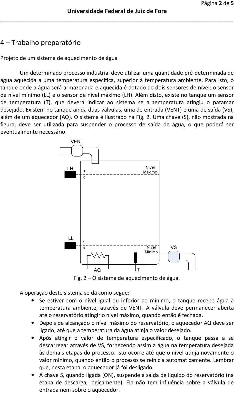 Para isto, o tanque onde a água será armazenada e aquecida é dotado de dois sensores de nível: o sensor de nível mínimo (LL) e o sensor de nível máximo (LH).