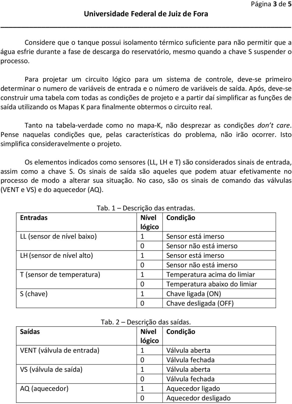 Após, deve-se construir uma tabela com todas as condições de projeto e a partir daí simplificar as funções de saída utilizando os Mapas K para finalmente obtermos o circuito real.