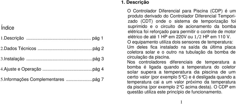 bomba elétrica foi reforçado para permitir o controle de motor elétrico de até 1 HP em 220V ou 1 2 HP em 110 V.