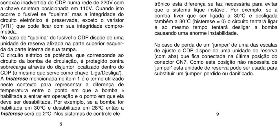 No caso de "queima" do fusível o CDP dispõe de uma unidade de reserva afixada na parte superior esquerda da parte interna de sua tampa.