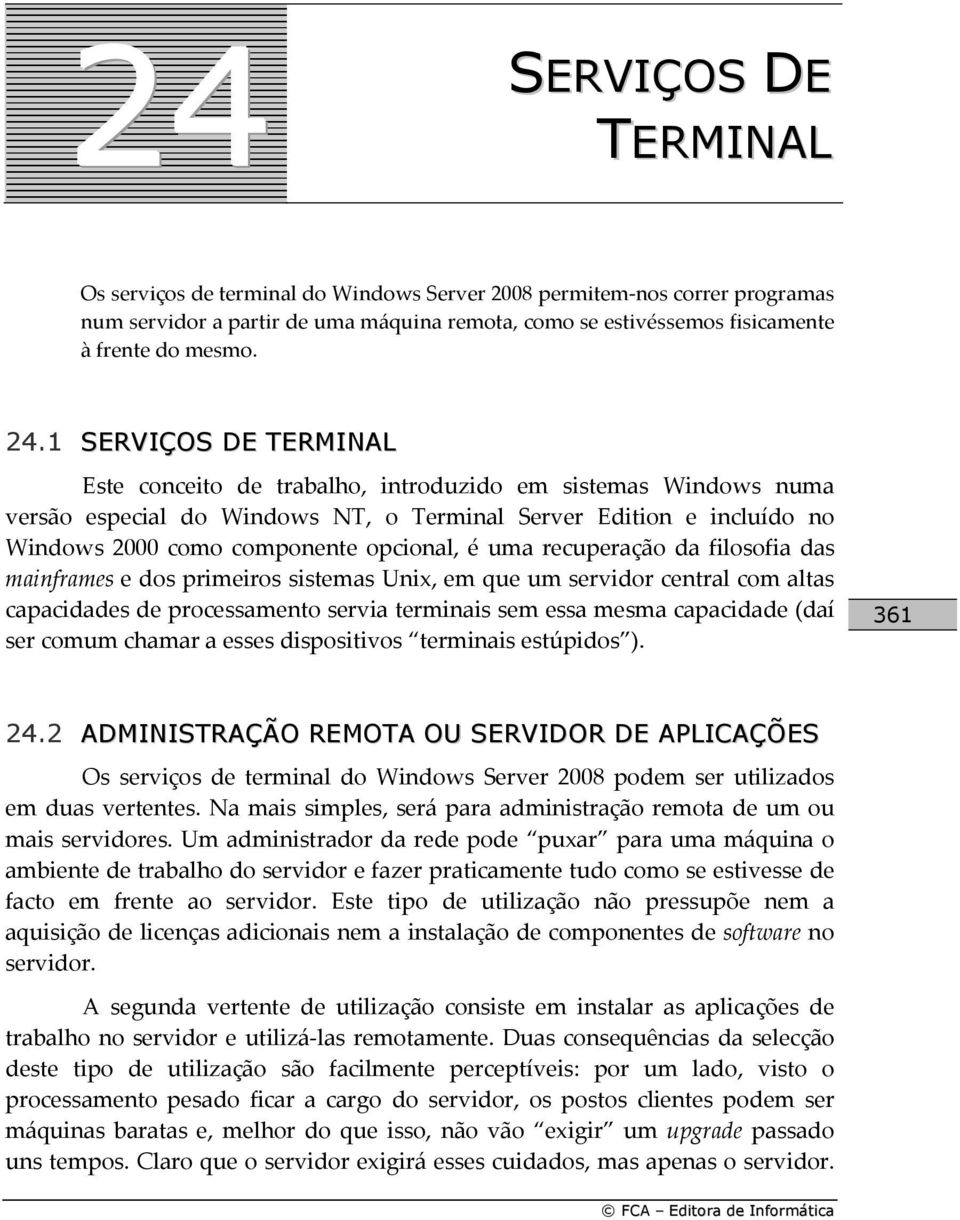 é uma recuperação da filosofia das mainframes e dos primeiros sistemas Unix, em que um servidor central com altas capacidades de processamento servia terminais sem essa mesma capacidade (daí ser