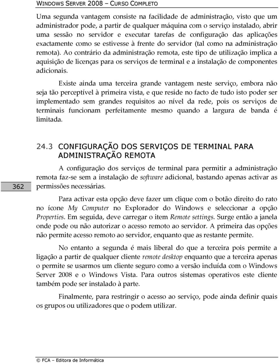 Ao contrário da administração remota, este tipo de utilização implica a aquisição de licenças para os serviços de terminal e a instalação de componentes adicionais.