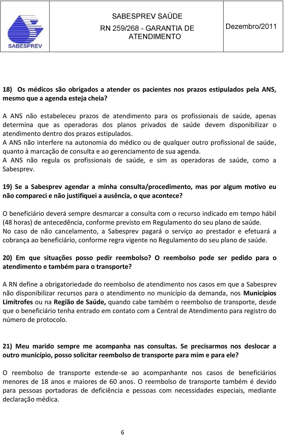 estipulados. A ANS não interfere na autonomia do médico ou de qualquer outro profissional de saúde, quanto à marcação de consulta e ao gerenciamento de sua agenda.