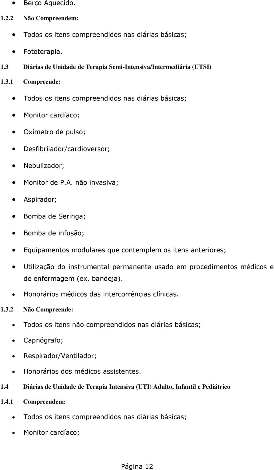 1 Compreende: Todos os itens compreendidos nas diárias básicas; Monitor cardíaco; Oxímetro de pulso; Desfibrilador/cardioversor; Nebulizador; Monitor de P.A.